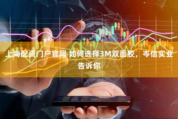 上海配资门户官网 如何选择3M双面胶，岑信实业告诉你