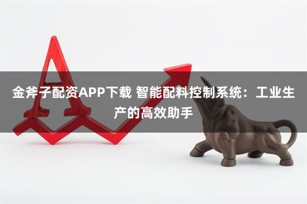 金斧子配资APP下载 智能配料控制系统：工业生产的高效助手