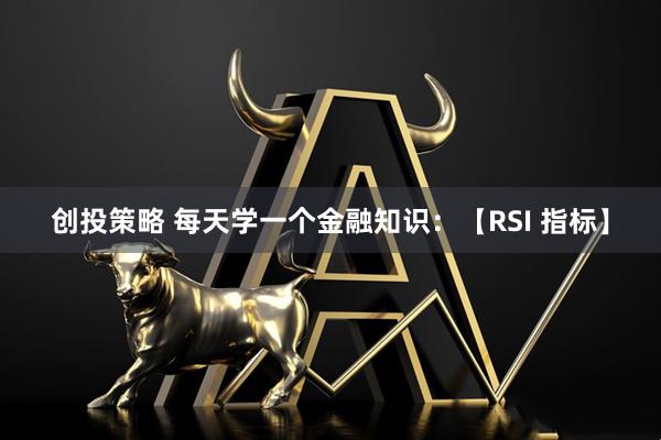 创投策略 每天学一个金融知识：【RSI 指标】