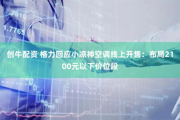 创牛配资 格力回应小凉神空调线上开售：布局2100元以下价位段