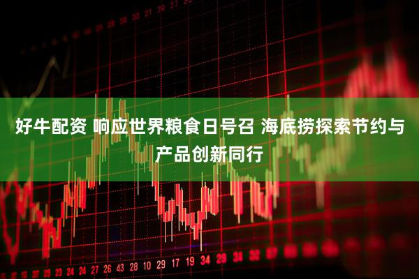 好牛配资 响应世界粮食日号召 海底捞探索节约与产品创新同行